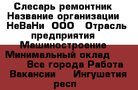 Слесарь-ремонтник › Название организации ­ НеВаНи, ООО › Отрасль предприятия ­ Машиностроение › Минимальный оклад ­ 45 000 - Все города Работа » Вакансии   . Ингушетия респ.